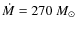 $\dot{M} = 270~M_{\odot}$