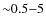 ${\sim}0.5{-}5$