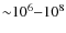 ${\sim}10^6{-}10^8$