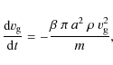 \begin{displaymath}%
\frac{{\rm d} v_{\rm g}}{{\rm d} t} = - \frac{\beta ~ \pi ~ a ^2 ~ \rho ~ v_{\rm g}^{2}}{m},
\end{displaymath}