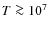 $T \ga 10^7$