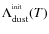 $\Lambda _{\rm dust}^{^{\rm init}} (T)$