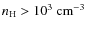 $n_{\rm H}>10^3~{\rm cm}^{-3}$
