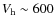 $V_{\rm h} \sim 600$