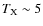 $T_{\rm X} \sim 5$