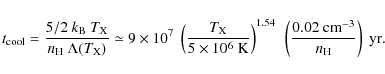 \begin{displaymath}%
t_{\rm cool} = \frac{5/2 ~ k_{\rm B} ~ T_{\rm X}}{n_{\rm H}...
... ~ \left( \frac{0.02~\rm cm^{-3}}{n_{\rm H}} \right)~\rm yr.\;
\end{displaymath}