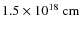 $1.5\times 10^{18}~{\rm cm}$