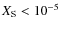 $X_{\rm S} < 10^{-5}$