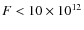 $F <10 \times 10^{12}$