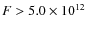 $F > 5.0 \times 10^{12}$
