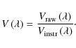 \begin{displaymath}V\left(\lambda\right) = {V_{\rm raw}\left(\lambda\right)\over V_{\rm instr}\left(\lambda\right)}\cdot
\end{displaymath}