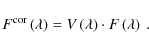 \begin{displaymath}F^{\rm cor}\left(\lambda\right) = V\left(\lambda\right)\cdot F\left(\lambda\right)
{\rm ~ .}
\end{displaymath}