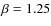 $\beta =1.25$