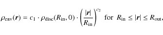 \begin{displaymath}\rho_{\rm env}(\vec{r}) = c_{\rm 1} \cdot \rho_{\rm disc}(R_{...
...\ for\ \ } R_{\rm in} \leq \vert\vec{r}\vert \leq R_{\rm out},
\end{displaymath}