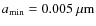 $a_{\rm min} = 0.005~{\rm\mu m}$