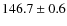 $146.7 \pm 0.6$