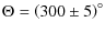 $\displaystyle \Theta = \left(300\pm5\right)^{\circ}$