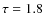 $\tau=1.8$