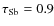 $\tau_{\rm Sb} = 0.9$