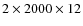 $2 \times 2000 \times 12$