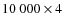 $10~000 \times 4$