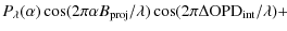 $\displaystyle P_\lambda(\alpha)\cos(2\pi\alpha B_{\rm proj}/\lambda)\cos(2\pi\Delta {\rm OPD}_{\rm int}/\lambda)+$
