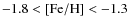 $-1.8 < {\rm [Fe/H]} < -1.3$
