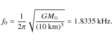 \begin{displaymath}%
f_0={1\over 2\pi}\sqrt{GM_\odot\over (10~{\rm km})^3}= 1.8335~{\rm kHz}.
\end{displaymath}