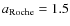 $a_{\rm Roche}=1.5$