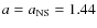 $a=a_{\rm NS}=1.44$