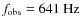 $f_{\rm obs}=641~{\rm Hz}$