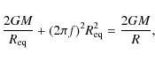 \begin{displaymath}%
{2GM\over R_{\rm eq}}+(2\pi f)^2 R_{\rm eq}^2={2GM\over R},
\end{displaymath}