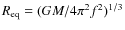 $R_{\rm eq}=(GM/4\pi^2f^2)^{1/3}$