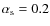 $\alpha_{\rm s}=0.2$