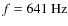 $f=641~{\rm Hz}$