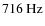 $716~{\rm Hz}$