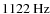 $1122~{\rm Hz}$