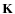 $\bf K$