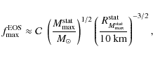 \begin{displaymath}%
f^{\rm EOS}_{\rm max}\approx {\cal C} \;
\left({M_{\rm max}...
... max}^{\rm stat}}^{\rm stat}
\over 10~{\rm km}}\right)^{-3/2},
\end{displaymath}