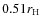 $0.51r_{\rm H}$