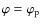 $\varphi = \varphi_{\rm p}$