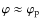 $\varphi \approx \varphi_{\rm p}$