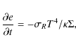 \begin{displaymath}\frac{\partial e}{\partial t} = -\sigma_R T^4/\kappa\Sigma ,
\end{displaymath}