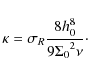 \begin{displaymath}\kappa=\sigma_R\frac{8h_0^8}{9{\Sigma_0}^2\nu} \cdot
\end{displaymath}