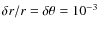 $\delta
r/r=\delta\theta=10^{-3}$