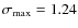 $\sigma_{\rm max} = 1.24$