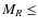 $M_R \leq$
