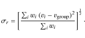 \begin{displaymath}%
\sigma_r = \left[\frac{\sum_{i} w_i ~(v_i - v_{\rm group})^2}{{\sum_{i} w_i}}\right]^\frac{1}{2}\cdot
\end{displaymath}