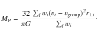 \begin{displaymath}%
M_{\rm P} = \frac{32}{\pi G} \frac{\sum_{i} w_i (v_i - v_{\rm group})^2 r_{\perp i}}{\sum_{i} w_i}\cdot
\end{displaymath}