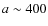 $a \sim 400$